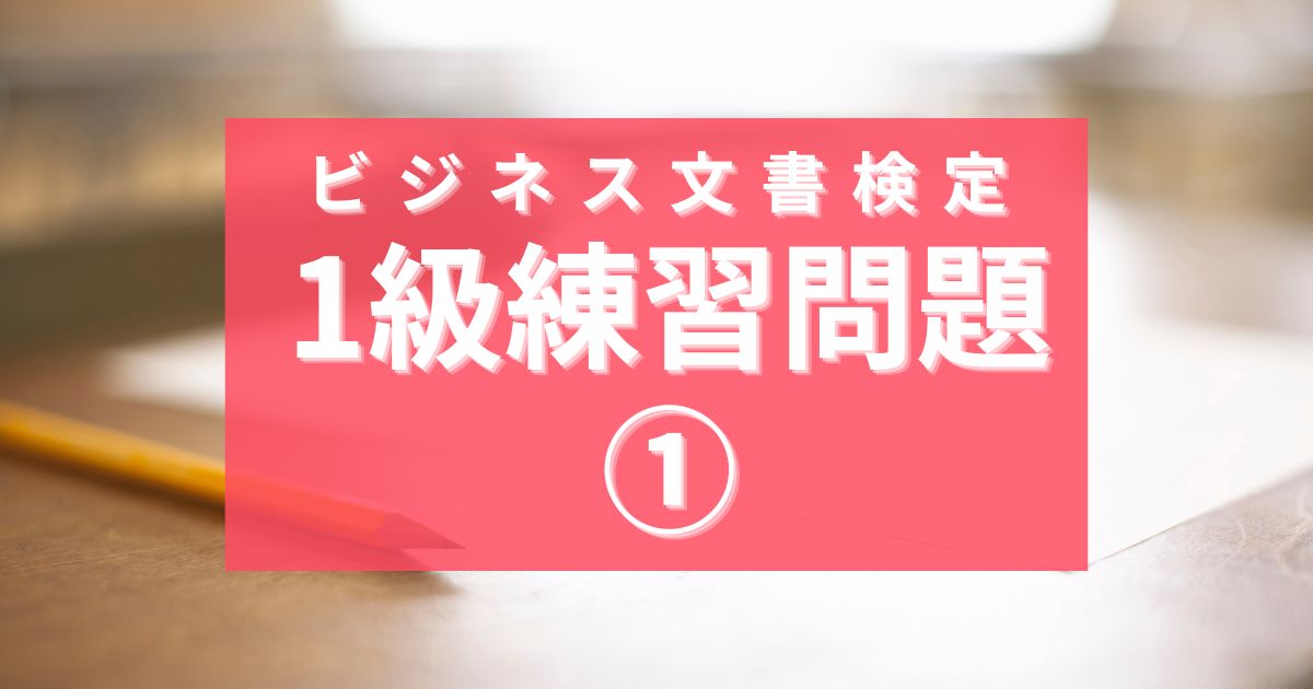 ビジネス文書検定1級練習問題①